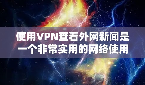 使用VPN查看外网新闻是一个非常实用的网络使用方法，尤其是在需要实时获取新闻时。以下是一些步骤和方法，帮助你更有效地使用VPN来查看外网新闻