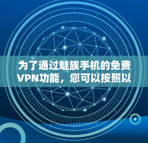 为了通过魅族手机的免费VPN功能，您可以按照以下步骤操作