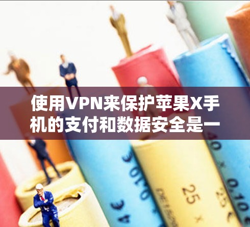 使用VPN来保护苹果X手机的支付和数据安全是一个不错的选择。以下是详细的步骤，帮助你顺利使用VPN