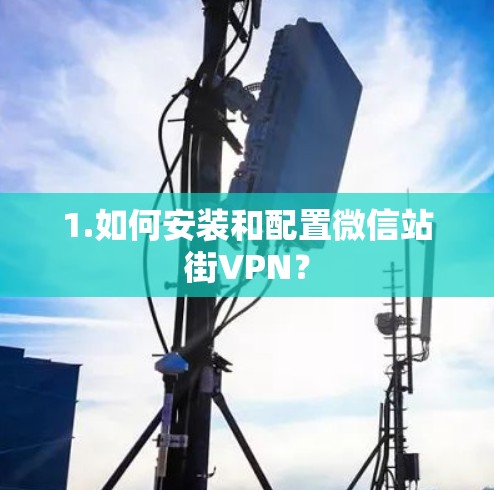 1.如何安装和配置微信站街VPN？