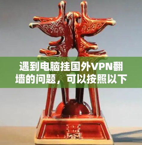 遇到电脑挂国外VPN翻墙的问题,可以按照以下步骤进行排查和解决 遇到电脑挂国外VPN翻墙的问题,可以按照以下步骤进行排查和解决