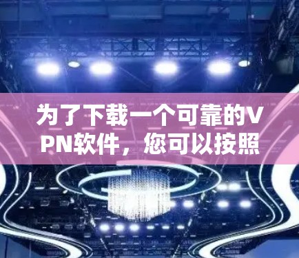 为了下载一个可靠的VPN软件，您可以按照以下步骤进行