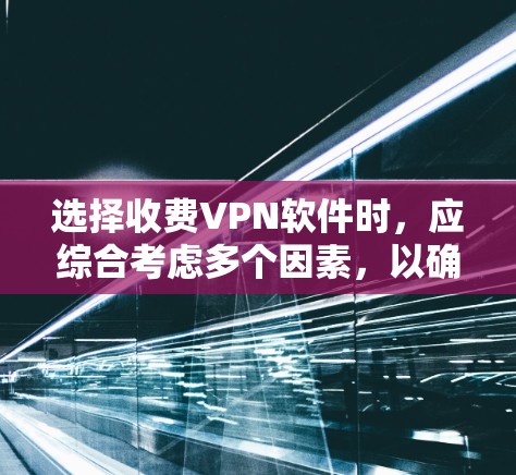 选择收费VPN软件时，应综合考虑多个因素，以确保最佳体验。以下是一些详细的建议，帮助你做出明智的选择