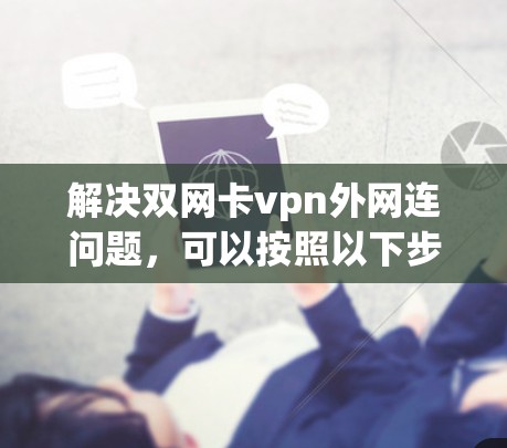 解决双网卡vpn外网连问题，可以按照以下步骤进行