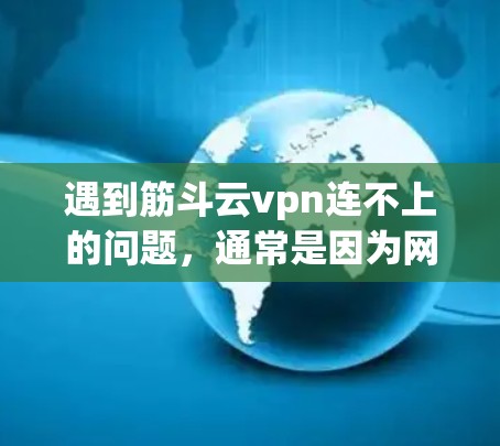 遇到筋斗云vpn连不上的问题,通常是因为网络不稳定、防火墙设置不当或多因素认证未激活。以下是一些常见解决方案 遇到筋斗云vpn连不上的问题,通常是因为网络不稳定、防火墙设置不当或多因素认证未激活。以下是一些常见解决方案