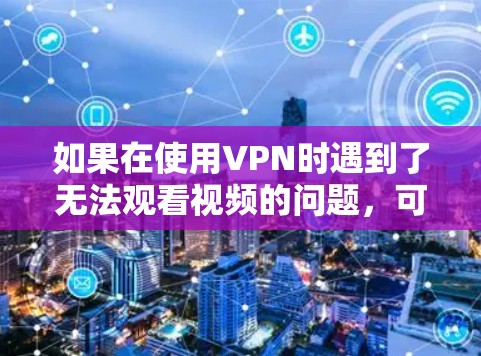 如果在使用VPN时遇到了无法观看视频的问题，可以尝试以下方法来解决