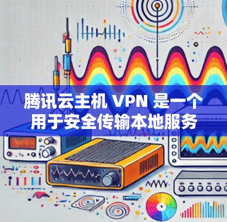 腾讯云主机 VPN 是一个用于安全传输本地服务器数据到云服务器的服务,能够确保数据的安全性和可靠性。以下是详细的步骤指南 腾讯云主机 VPN 是一个用于安全传输本地服务器数据到云服务器的服务,能够确保数据的安全性和可靠性。以下是详细的步骤指南