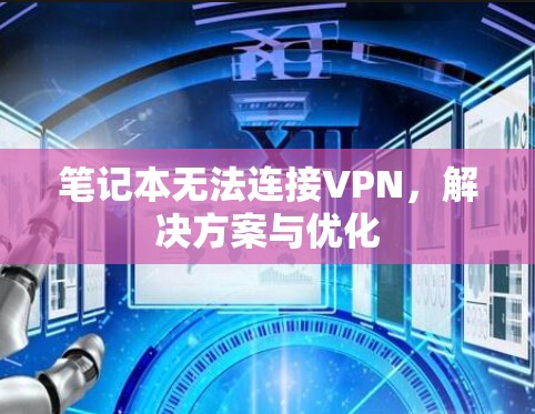 笔记本无法连接VPN,解决方案与优化 笔记本无法连接VPN,解决方案与优化
