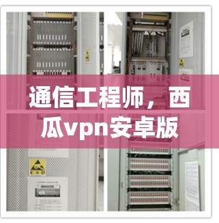 通信工程师，西瓜vpn安卓版的使用与安全性解析