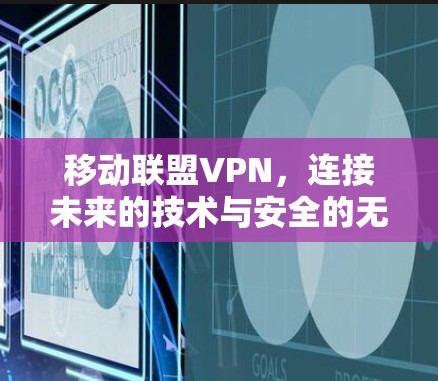 移动联盟VPN，连接未来的技术与安全的无缝对接