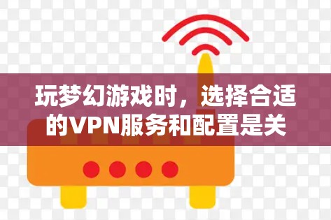 玩梦幻游戏时，选择合适的VPN服务和配置是关键。以下是一步步的建议