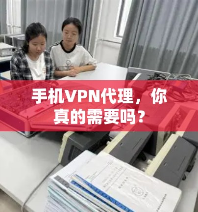 手机VPN代理，你真的需要吗？