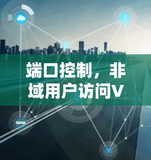端口控制，非域用户访问VPN的挑战与解决方案