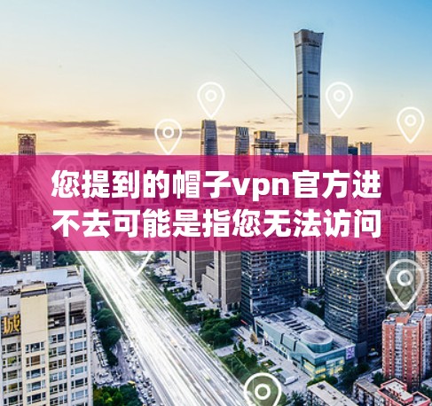 您提到的帽子vpn官方进不去可能是指您无法访问或下载帽子vpn的官方渠道或文件。以下是一些可能的解决方案