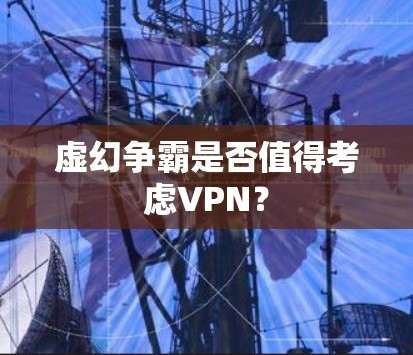 虚幻争霸是否值得考虑VPN？