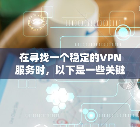 在寻找一个稳定的VPN服务时，以下是一些关键因素需要考虑