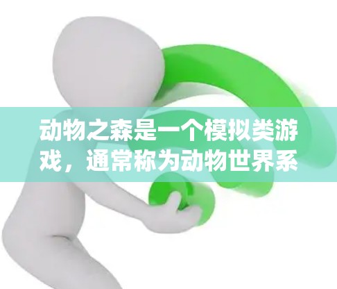 动物之森是一个模拟类游戏,通常称为动物世界系列,主要以动物为背景,包含鸟类、爬行动物、哺乳动物、reptile等。游戏的目标是让玩家扮演不同种类的动物,通过各种互动和战斗来完成任务 动物之森是一个模拟类游戏,通常称为动物世界系列,主要以动物为背景,包含鸟类、爬行动物、哺乳动物、reptile等。游戏的目标是让玩家扮演不同种类的动物,通过各种互动和战斗来完成任务