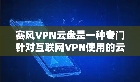 赛风VPN云盘是一种专门针对互联网VPN使用的云存储平台，旨在提供更安全、便捷的文件存储和访问体验。以下是对赛风VPN云盘的详细分析