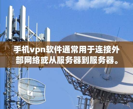 手机vpn软件通常用于连接外部网络或从服务器到服务器。以下是一些常用的手机vpn软件及其使用方法