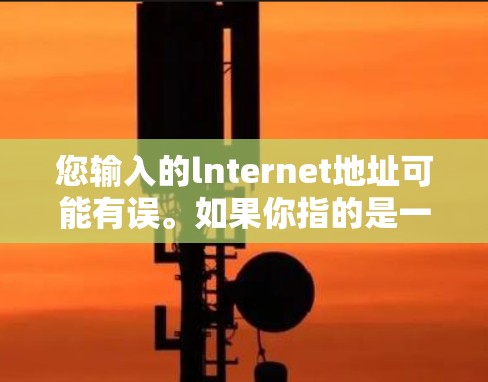 您输入的lnternet地址可能有误。如果你指的是一个合理的VPN地址，可能需要确认一下。例如，常见的中国VPN地址是1.1.1.1（北京）或1.1.1.11（上海）
