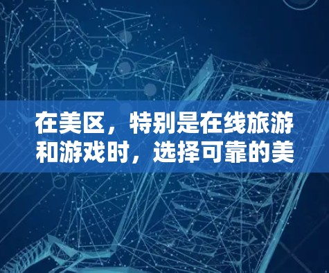 在美区，特别是在线旅游和游戏时，选择可靠的美区游戏VPN服务非常重要，以确保安全和隐私。以下是一些考虑因素和推荐建议