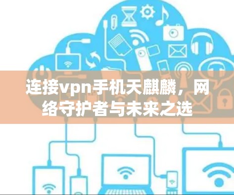连接vpn手机天麒麟，网络守护者与未来之选