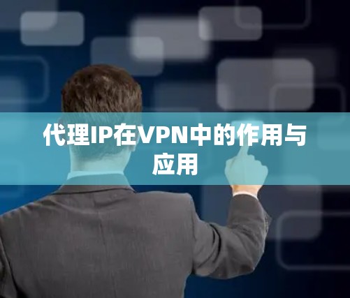 代理IP在VPN中的作用与应用