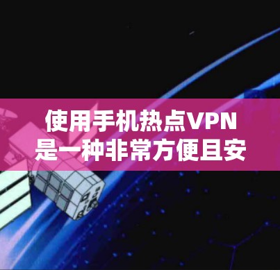 使用手机热点VPN是一种非常方便且安全的上网方式，可以通过手机端的互联网服务来实现。以下是使用手机热点VPN的步骤和注意事项