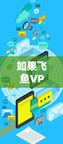 如果飞鱼VPN连接不上，通常可能是因为多种原因导致的，以下是一些可能的原因和解决方法