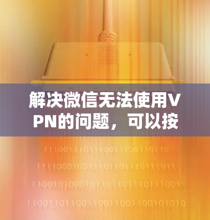 解决微信无法使用VPN的问题，可以按照以下步骤进行