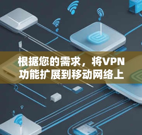 根据您的需求，将VPN功能扩展到移动网络上，您可以采用以下方法