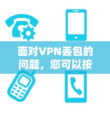 面对VPN丢包的问题，您可以按照以下步骤进行排查和应对