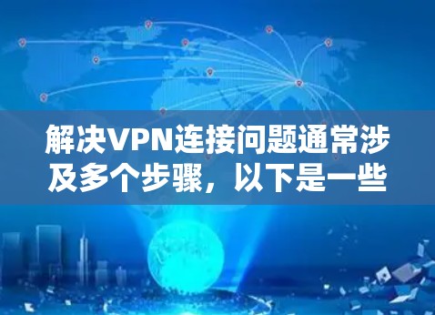 解决VPN连接问题通常涉及多个步骤，以下是一些常见问题的解决方案