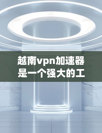 越南vpn加速器是一个强大的工具，旨在帮助用户更快地下载文件。以下是一些关键信息和步骤，帮助您使用该工具正确和安全地进行下载