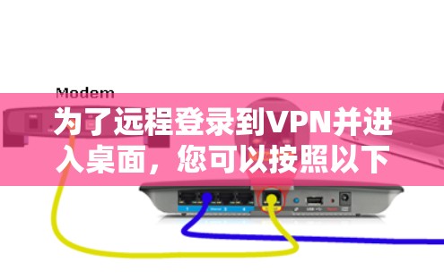 为了远程登录到VPN并进入桌面，您可以按照以下步骤操作