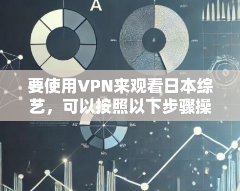 要使用VPN来观看日本综艺，可以按照以下步骤操作
