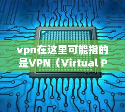 vpn在这里可能指的是VPN（Virtual Private Network）即虚拟专用网络，用于访问互联网的专用服务。以下是关于VPN的详细信息