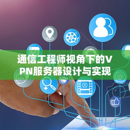 通信工程师视角下的VPN服务器设计与实现