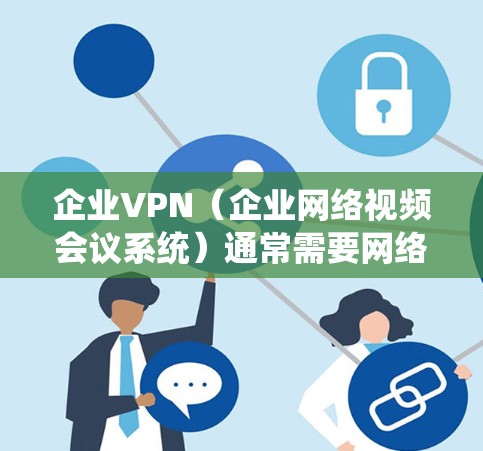 企业VPN（企业网络视频会议系统）通常需要网络设备的稳定性和配置正确来正常运行。如果企业VPN连接发生丢包，可能是因为以下原因