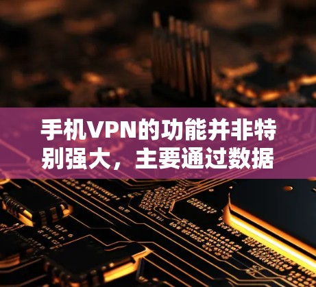 手机VPN的功能并非特别强大，主要通过数据共享来实现，而不是真正的VPN服务。以下是对该问题的逐步解释和结论