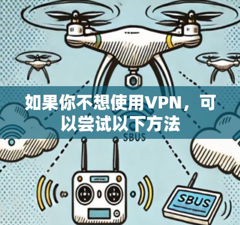 如果你不想使用VPN,可以尝试以下方法 如果你不想使用VPN,可以尝试以下方法