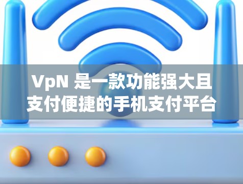 VpN 是一款功能强大且支付便捷的手机支付平台，用户可以通过它进行账单支付、购物、结账等操作，并且提供了多种支付方式。以下是对 VpN 的详细说明