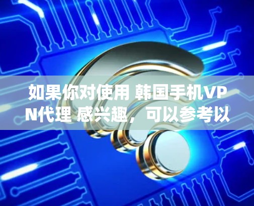 如果你对使用 韩国手机VPN代理 感兴趣，可以参考以下步骤和方法来使用 Gangnam Technology 网关作为你的手机VPN服务。以下是一个简单的操作指南