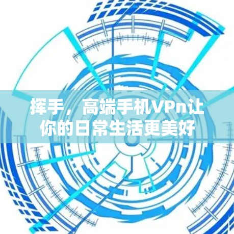 挥手，高端手机VPn让你的日常生活更美好