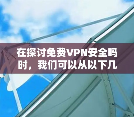 在探讨免费VPN安全吗时，我们可以从以下几个方面进行分析