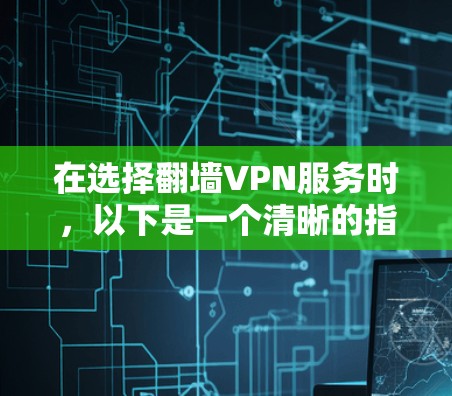 在选择翻墙VPN服务时，以下是一个清晰的指南，帮助您做出明智的决定