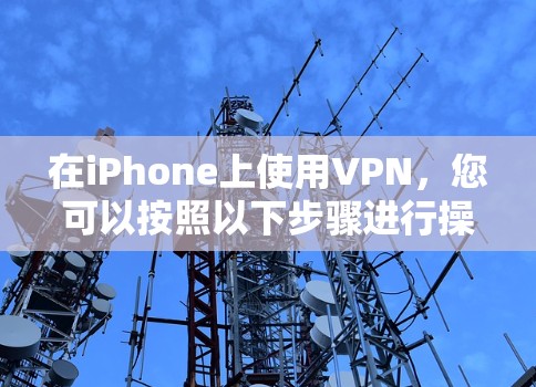 在iPhone上使用VPN，您可以按照以下步骤进行操作