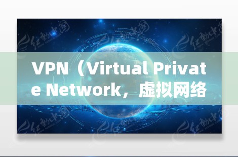 VPN（Virtual Private Network，虚拟网络）是一种通过网络连接不同国家或地区的设备，用于传输数据，如文件、视频等。以下是关于VPN的详细分析