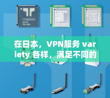 在日本,VPN服务 variety 各样,满足不同的使用需求。以下是一些常见的VPN平台和服务,帮助您更好地使用VPN 在日本,VPN服务 variety 各样,满足不同的使用需求。以下是一些常见的VPN平台和服务,帮助您更好地使用VPN
