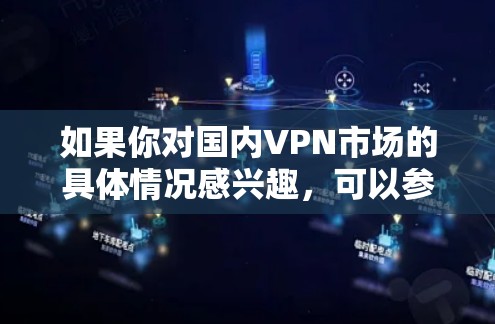 如果你对国内VPN市场的具体情况感兴趣，可以参考以下数据